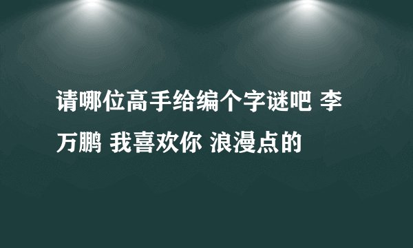 请哪位高手给编个字谜吧 李万鹏 我喜欢你 浪漫点的