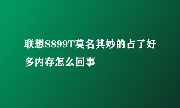 联想S899T莫名其妙的占了好多内存怎么回事