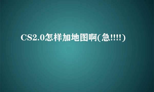 CS2.0怎样加地图啊(急!!!!)