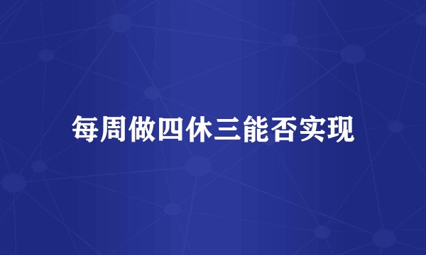每周做四休三能否实现