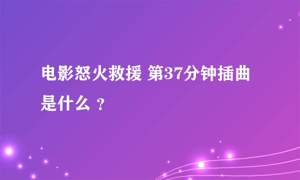 电影怒火救援 第37分钟插曲 是什么 ？