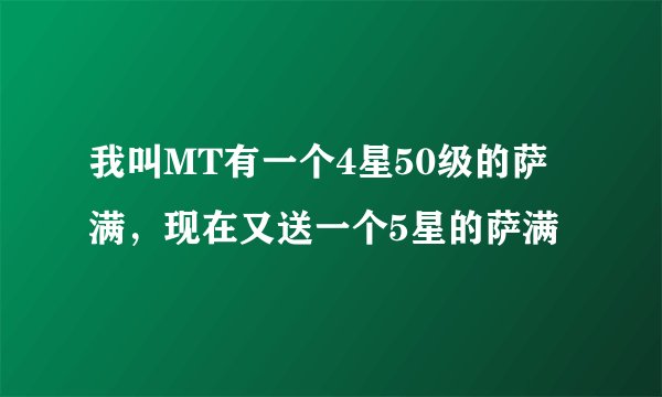 我叫MT有一个4星50级的萨满，现在又送一个5星的萨满