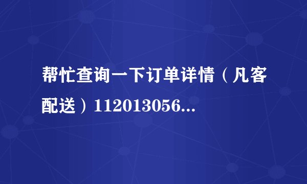帮忙查询一下订单详情（凡客配送）1120130561664807