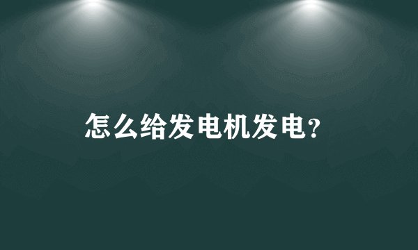 怎么给发电机发电？