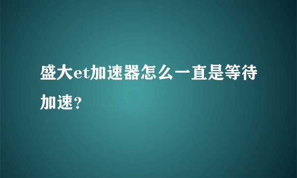 盛大et加速器怎么一直是等待加速？