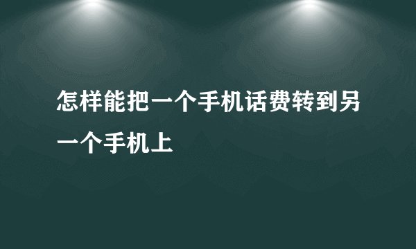 怎样能把一个手机话费转到另一个手机上