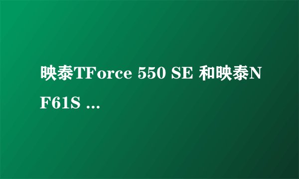 映泰TForce 550 SE 和映泰NF61S MicroAM2 SE 性能差距大吗
