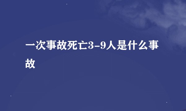 一次事故死亡3-9人是什么事故