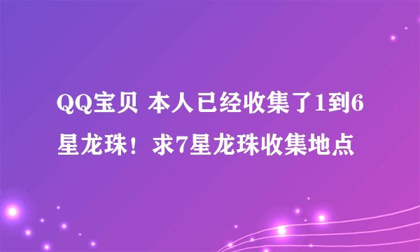 QQ宝贝 本人已经收集了1到6星龙珠！求7星龙珠收集地点