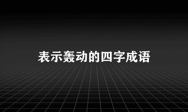 表示轰动的四字成语
