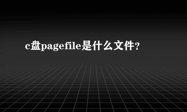 c盘pagefile是什么文件？