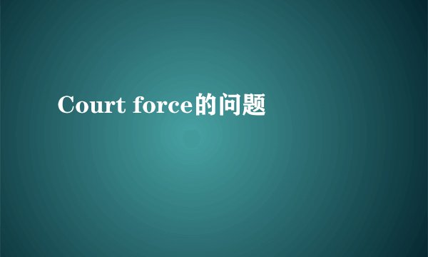 Court force的问题