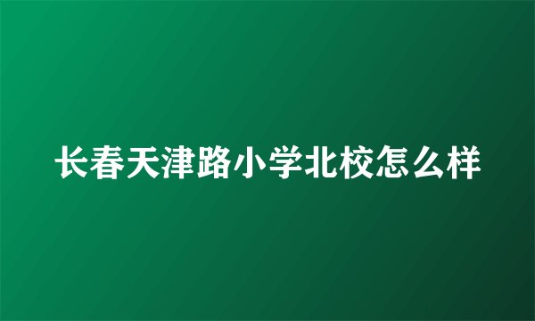 长春天津路小学北校怎么样