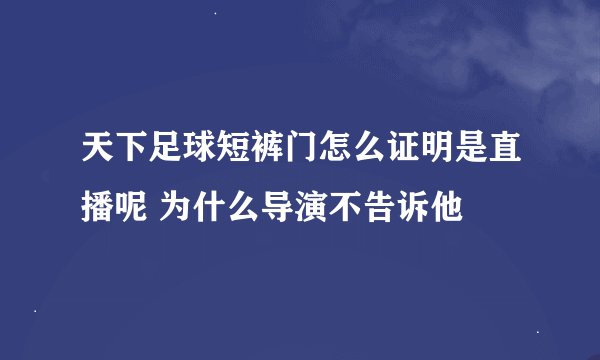 天下足球短裤门怎么证明是直播呢 为什么导演不告诉他