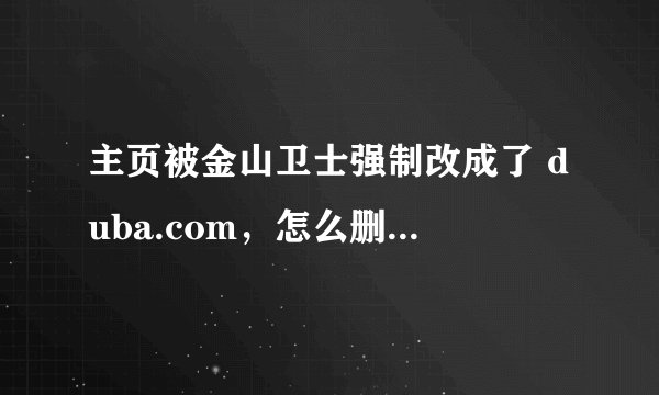 主页被金山卫士强制改成了 duba.com，怎么删也删不掉