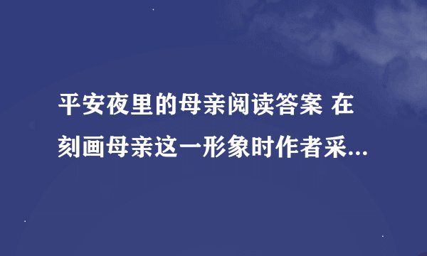 平安夜里的母亲阅读答案 在刻画母亲这一形象时作者采用了什么手法