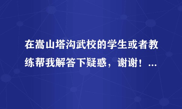 在嵩山塔沟武校的学生或者教练帮我解答下疑惑，谢谢！高分！！