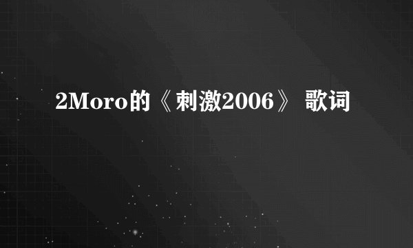 2Moro的《刺激2006》 歌词