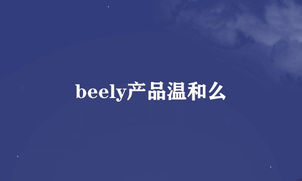 beely产品温和么