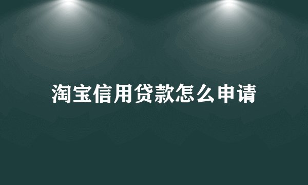 淘宝信用贷款怎么申请
