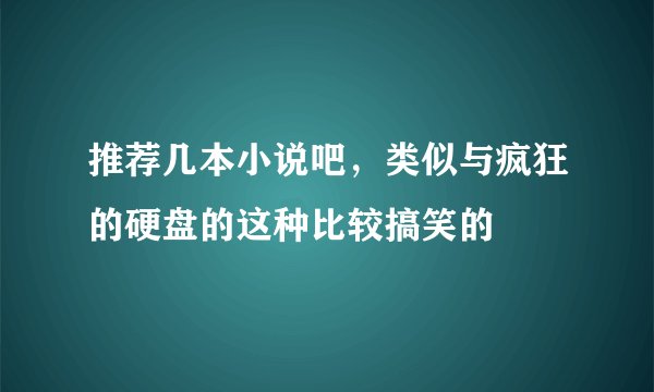 推荐几本小说吧，类似与疯狂的硬盘的这种比较搞笑的
