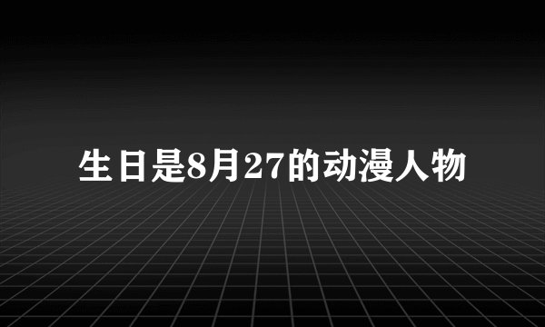 生日是8月27的动漫人物