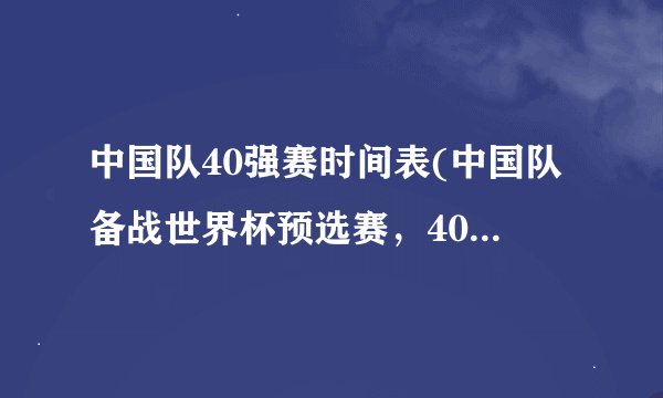 中国队40强赛时间表(中国队备战世界杯预选赛，40强赛时间表公布！)