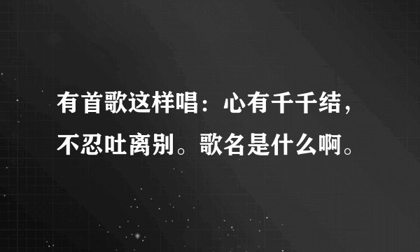 有首歌这样唱：心有千千结，不忍吐离别。歌名是什么啊。
