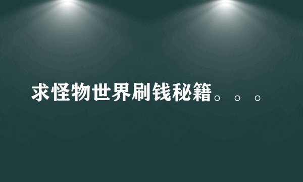 求怪物世界刷钱秘籍。。。