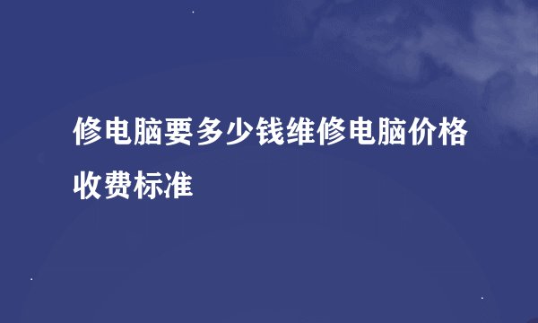 修电脑要多少钱维修电脑价格收费标准