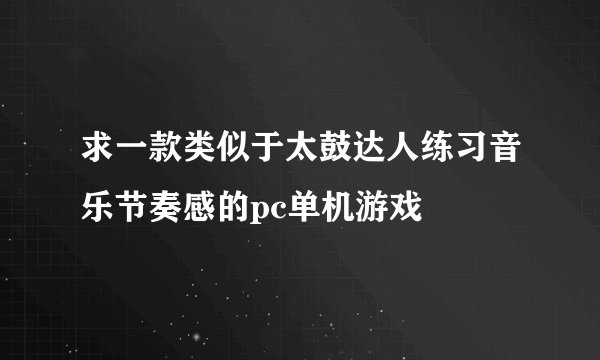 求一款类似于太鼓达人练习音乐节奏感的pc单机游戏