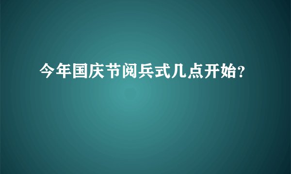 今年国庆节阅兵式几点开始？