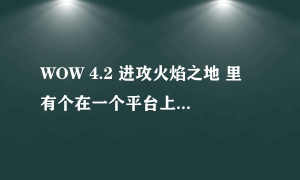 WOW 4.2 进攻火焰之地 里 有个在一个平台上杀元素怪的任务在哪接？