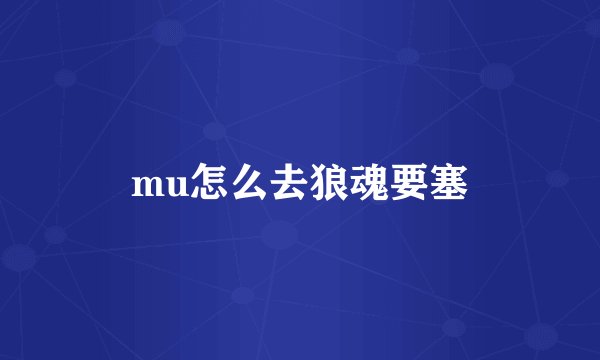 mu怎么去狼魂要塞