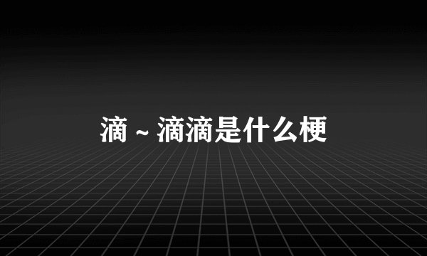 滴～滴滴是什么梗