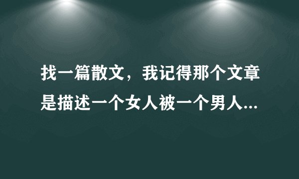 找一篇散文，我记得那个文章是描述一个女人被一个男人背叛的，给我印象深刻的句子是。