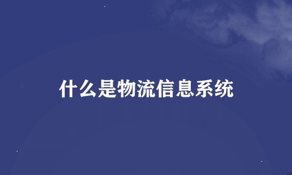 什么是物流信息系统
