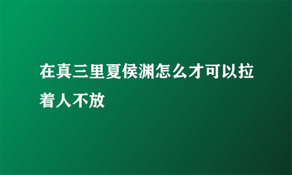 在真三里夏侯渊怎么才可以拉着人不放