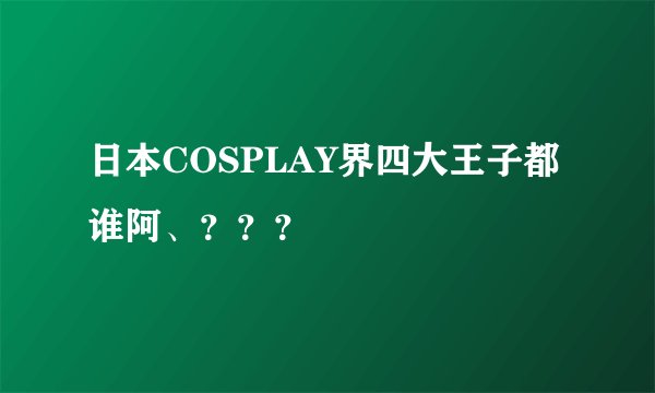 日本COSPLAY界四大王子都谁阿、？？？