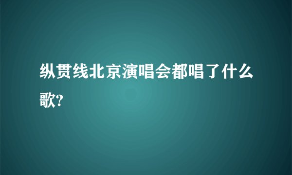 纵贯线北京演唱会都唱了什么歌?