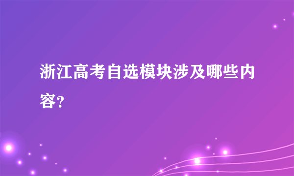 浙江高考自选模块涉及哪些内容？