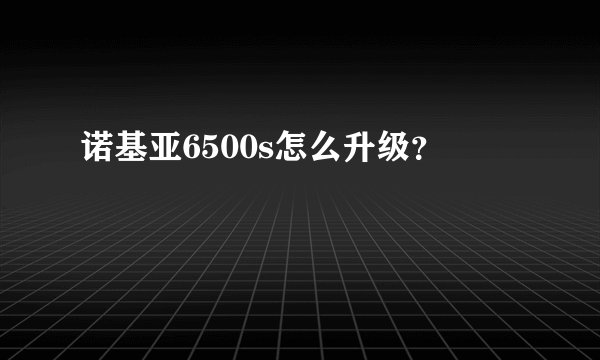 诺基亚6500s怎么升级？