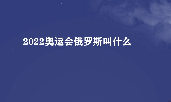 2022奥运会俄罗斯叫什么