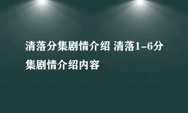 清落分集剧情介绍 清落1-6分集剧情介绍内容