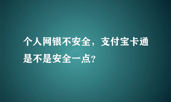 个人网银不安全，支付宝卡通是不是安全一点？