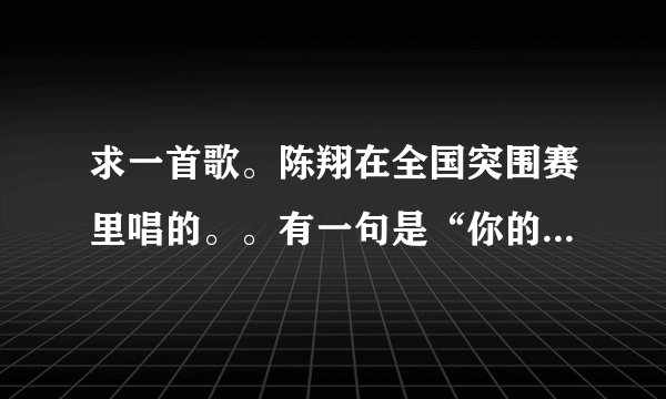 求一首歌。陈翔在全国突围赛里唱的。。有一句是“你的黑夜是我的白天”。或者“我的黑夜是