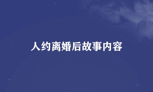 人约离婚后故事内容