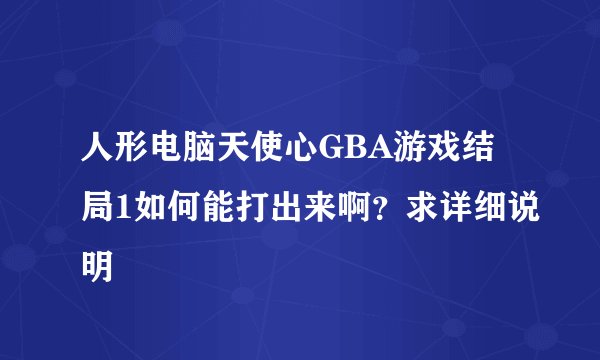 人形电脑天使心GBA游戏结局1如何能打出来啊？求详细说明