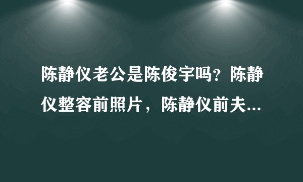 陈静仪老公是陈俊宇吗？陈静仪整容前照片，陈静仪前夫个人资料