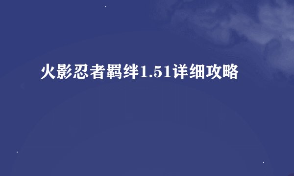 火影忍者羁绊1.51详细攻略
